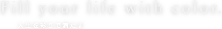 Fill your life with color 人生を彩りで満たす